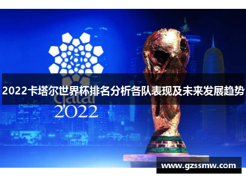 2022卡塔尔世界杯排名分析各队表现及未来发展趋势
