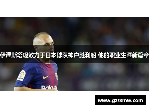 伊涅斯塔现效力于日本球队神户胜利船 他的职业生涯新篇章