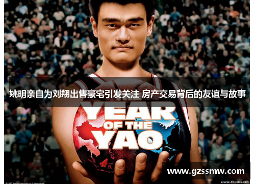 姚明亲自为刘翔出售豪宅引发关注 房产交易背后的友谊与故事
