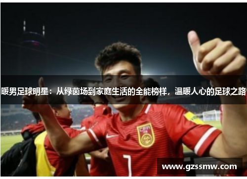 暖男足球明星：从绿茵场到家庭生活的全能榜样，温暖人心的足球之路