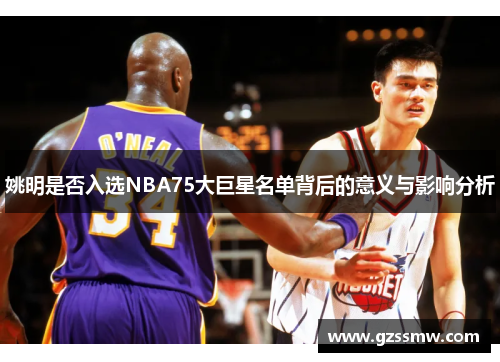 姚明是否入选NBA75大巨星名单背后的意义与影响分析
