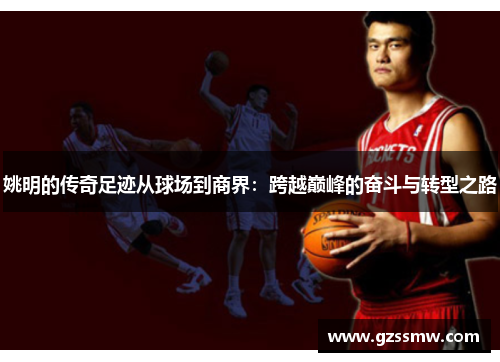 姚明的传奇足迹从球场到商界：跨越巅峰的奋斗与转型之路