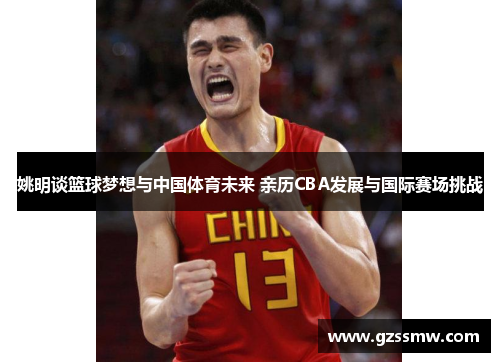 姚明谈篮球梦想与中国体育未来 亲历CBA发展与国际赛场挑战