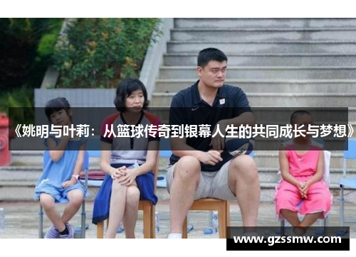 《姚明与叶莉：从篮球传奇到银幕人生的共同成长与梦想》