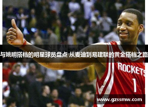 与姚明搭档的明星球员盘点 从麦迪到易建联的黄金搭档之路