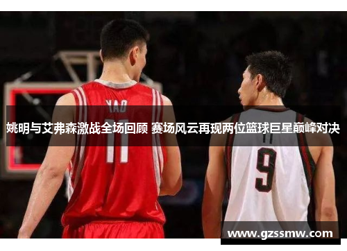 姚明与艾弗森激战全场回顾 赛场风云再现两位篮球巨星巅峰对决