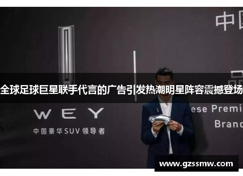 全球足球巨星联手代言的广告引发热潮明星阵容震撼登场