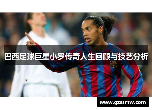 巴西足球巨星小罗传奇人生回顾与技艺分析