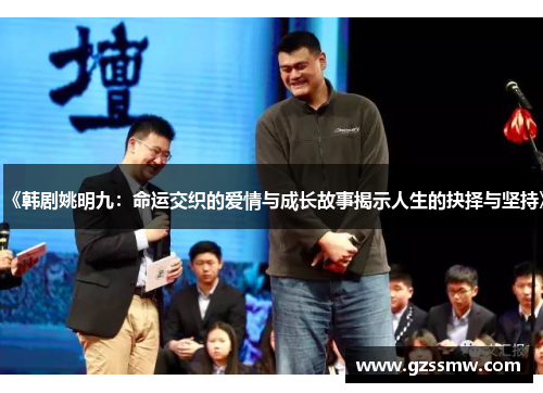 《韩剧姚明九：命运交织的爱情与成长故事揭示人生的抉择与坚持》