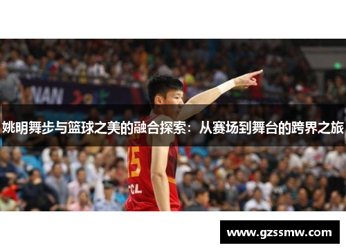 姚明舞步与篮球之美的融合探索：从赛场到舞台的跨界之旅