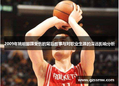 2009年姚明脚踝受伤的背后故事与对职业生涯的深远影响分析