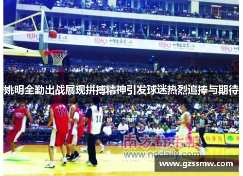 姚明全勤出战展现拼搏精神引发球迷热烈追捧与期待