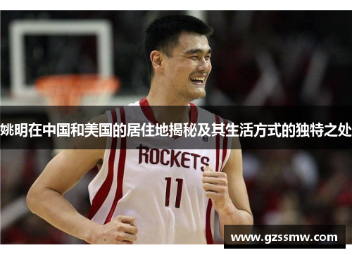 姚明在中国和美国的居住地揭秘及其生活方式的独特之处