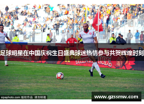 足球明星在中国庆祝生日盛典球迷热情参与共贺辉煌时刻