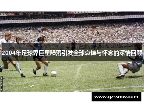 2004年足球界巨星陨落引发全球哀悼与怀念的深情回顾