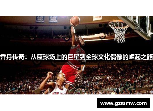 乔丹传奇：从篮球场上的巨星到全球文化偶像的崛起之路