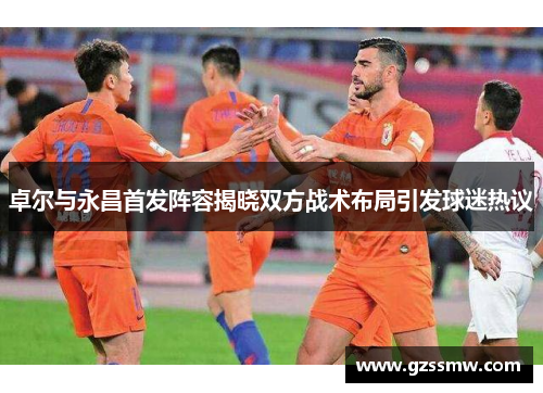 卓尔与永昌首发阵容揭晓双方战术布局引发球迷热议