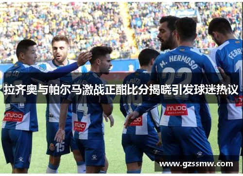 拉齐奥与帕尔马激战正酣比分揭晓引发球迷热议