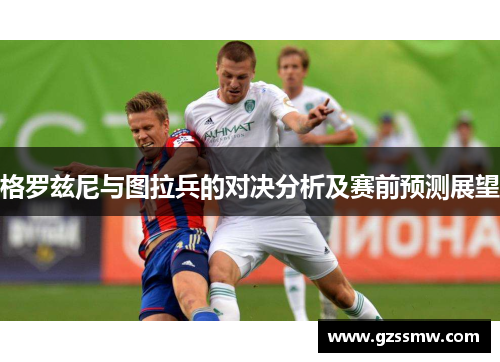 格罗兹尼与图拉兵的对决分析及赛前预测展望