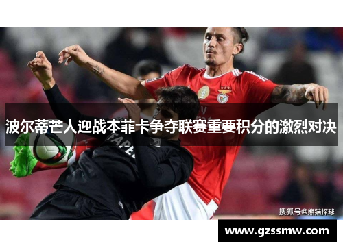 波尔蒂芒人迎战本菲卡争夺联赛重要积分的激烈对决