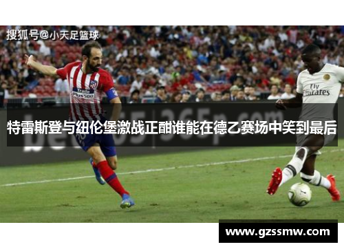 特雷斯登与纽伦堡激战正酣谁能在德乙赛场中笑到最后
