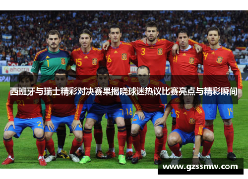 西班牙与瑞士精彩对决赛果揭晓球迷热议比赛亮点与精彩瞬间